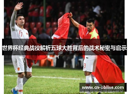 世界杯经典战役解析五球大胜背后的战术秘密与启示