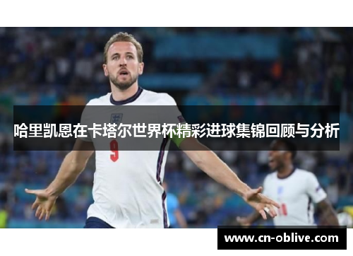 哈里凯恩在卡塔尔世界杯精彩进球集锦回顾与分析