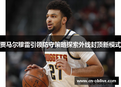 贾马尔穆雷引领防守策略探索外线封顶新模式