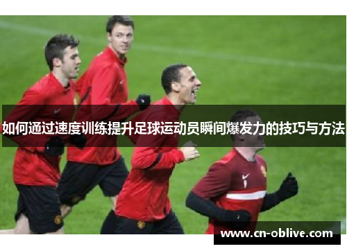 如何通过速度训练提升足球运动员瞬间爆发力的技巧与方法
