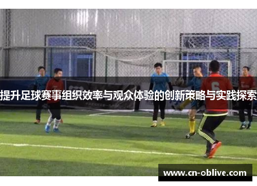 提升足球赛事组织效率与观众体验的创新策略与实践探索