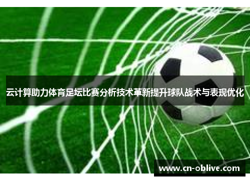 云计算助力体育足坛比赛分析技术革新提升球队战术与表现优化