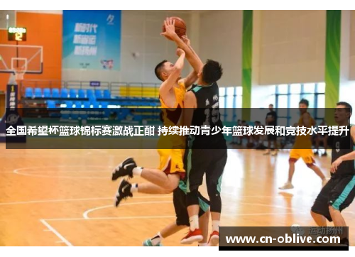 全国希望杯篮球锦标赛激战正酣 持续推动青少年篮球发展和竞技水平提升