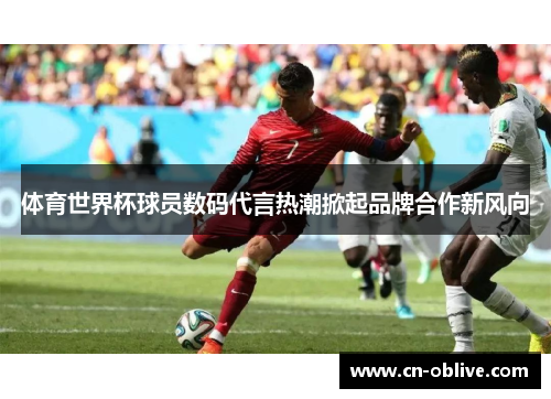 体育世界杯球员数码代言热潮掀起品牌合作新风向