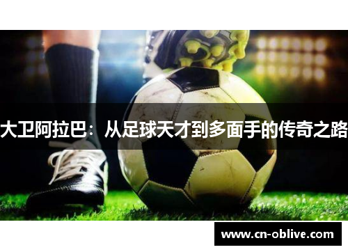 大卫阿拉巴：从足球天才到多面手的传奇之路