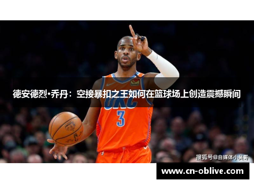 德安德烈·乔丹：空接暴扣之王如何在篮球场上创造震撼瞬间