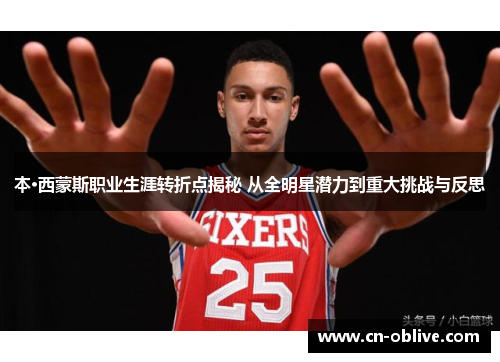 本·西蒙斯职业生涯转折点揭秘 从全明星潜力到重大挑战与反思