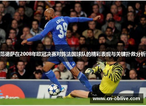 范德萨在2008年欧冠决赛对阵法国球队的精彩表现与关键扑救分析