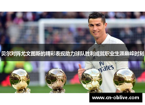贝尔对阵尤文图斯的精彩表现助力球队胜利成就职业生涯巅峰时刻