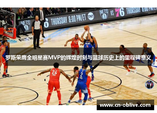 罗斯荣膺全明星赛MVP的辉煌时刻与篮球历史上的里程碑意义