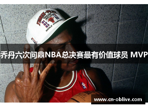 乔丹六次问鼎NBA总决赛最有价值球员 MVP