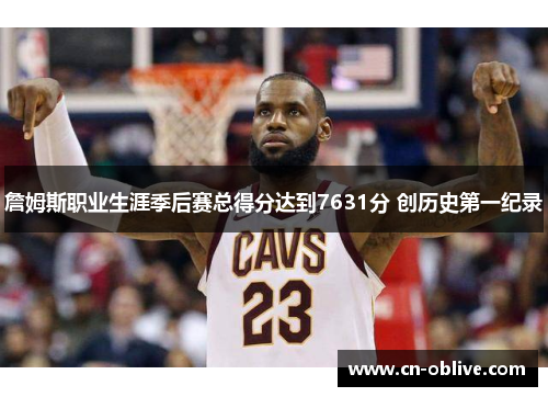 詹姆斯职业生涯季后赛总得分达到7631分 创历史第一纪录