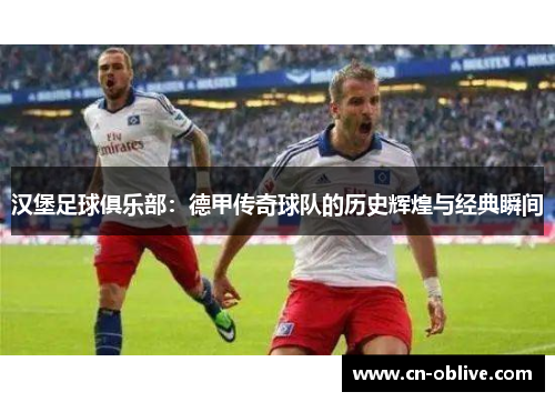 汉堡足球俱乐部：德甲传奇球队的历史辉煌与经典瞬间