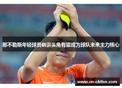 那不勒斯年轻球员崭露头角有望成为球队未来主力核心