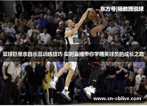 篮球巨星亲自示范训练技巧 实时直播带你学精英球员的成长之路