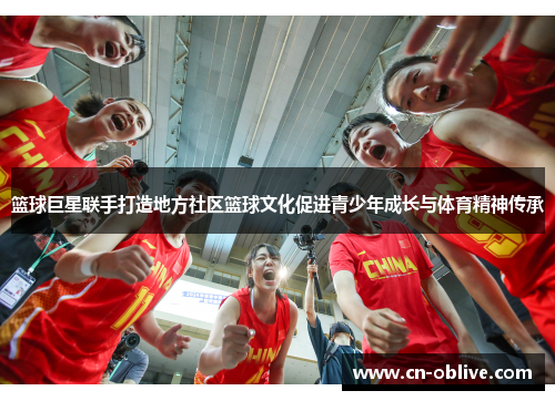 篮球巨星联手打造地方社区篮球文化促进青少年成长与体育精神传承