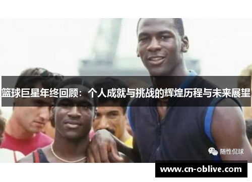 篮球巨星年终回顾：个人成就与挑战的辉煌历程与未来展望