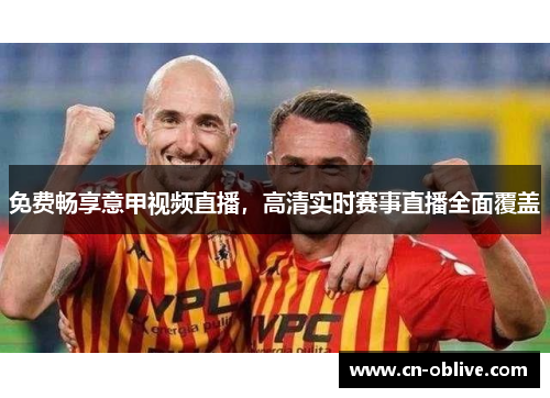 免费畅享意甲视频直播，高清实时赛事直播全面覆盖