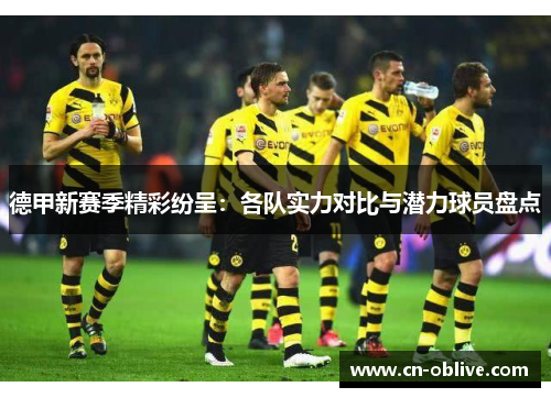 德甲新赛季精彩纷呈：各队实力对比与潜力球员盘点