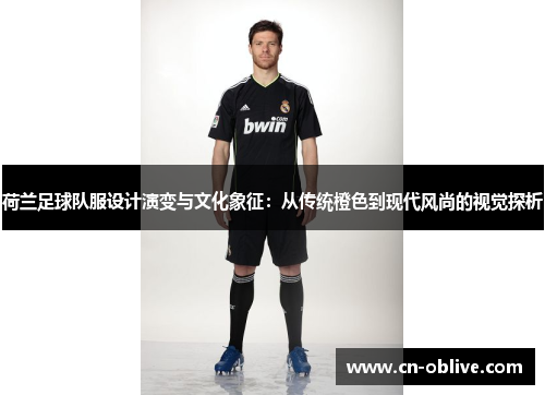 荷兰足球队服设计演变与文化象征：从传统橙色到现代风尚的视觉探析