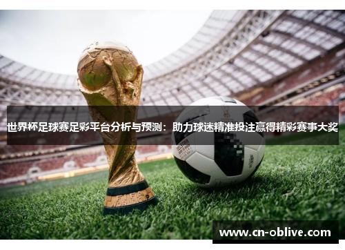 世界杯足球赛足彩平台分析与预测：助力球迷精准投注赢得精彩赛事大奖