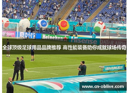 全球顶级足球用品品牌推荐 高性能装备助你成就球场传奇