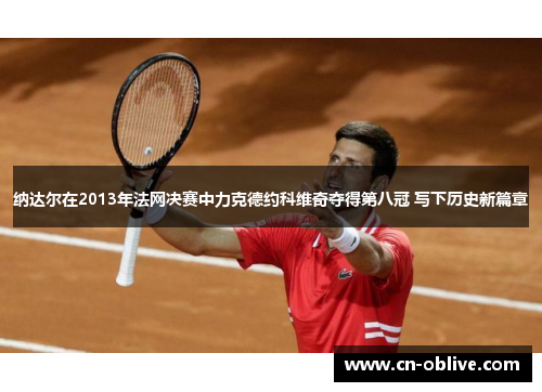 纳达尔在2013年法网决赛中力克德约科维奇夺得第八冠 写下历史新篇章