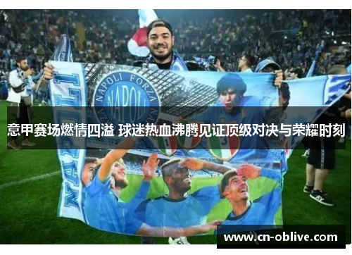 意甲赛场燃情四溢 球迷热血沸腾见证顶级对决与荣耀时刻