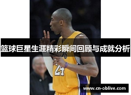 篮球巨星生涯精彩瞬间回顾与成就分析