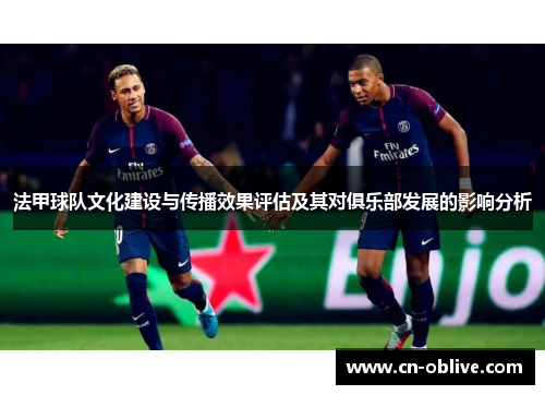 法甲球队文化建设与传播效果评估及其对俱乐部发展的影响分析