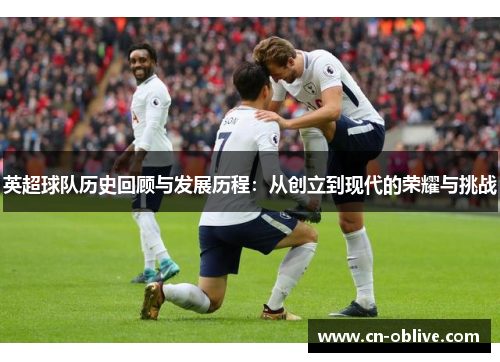 英超球队历史回顾与发展历程：从创立到现代的荣耀与挑战