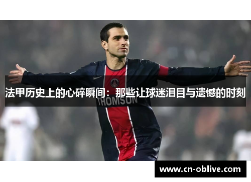 法甲历史上的心碎瞬间：那些让球迷泪目与遗憾的时刻