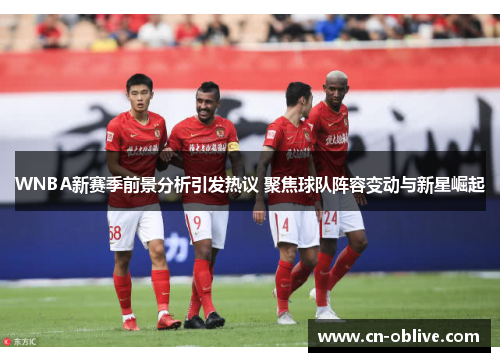 WNBA新赛季前景分析引发热议 聚焦球队阵容变动与新星崛起