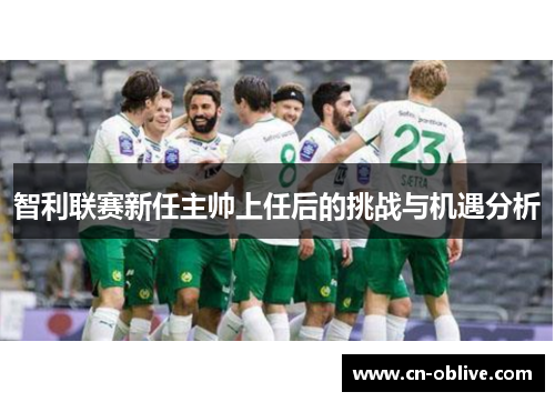 智利联赛新任主帅上任后的挑战与机遇分析