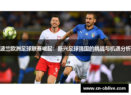 波兰欧洲足球联赛崛起：新兴足球强国的挑战与机遇分析