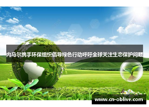 内马尔携手环保组织倡导绿色行动呼吁全球关注生态保护问题