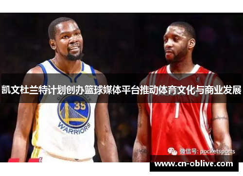凯文杜兰特计划创办篮球媒体平台推动体育文化与商业发展