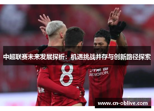 中超联赛未来发展探析：机遇挑战并存与创新路径探索
