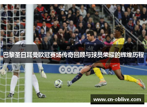 巴黎圣日耳曼欧冠赛场传奇回顾与球员荣耀的辉煌历程