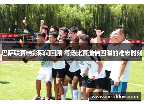 巴萨联赛精彩瞬间回顾 每场比赛激情四溢的难忘时刻