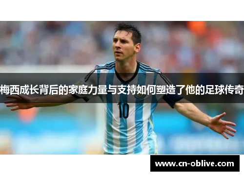 梅西成长背后的家庭力量与支持如何塑造了他的足球传奇