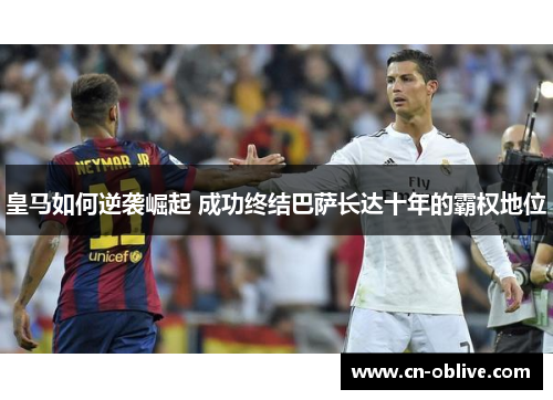 皇马如何逆袭崛起 成功终结巴萨长达十年的霸权地位