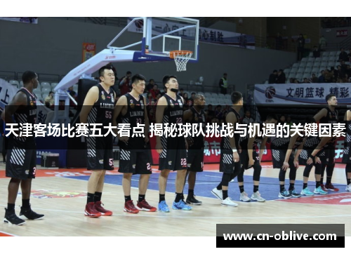 天津客场比赛五大看点 揭秘球队挑战与机遇的关键因素