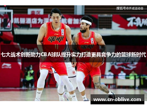 七大战术创新助力CBA球队提升实力打造更具竞争力的篮球新时代