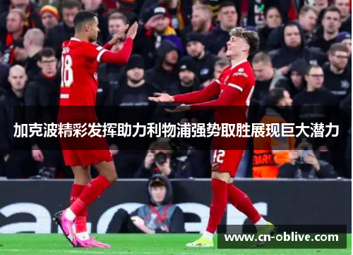 加克波精彩发挥助力利物浦强势取胜展现巨大潜力