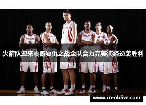 火箭队迎来震撼复仇之战全队合力完美演绎逆袭胜利