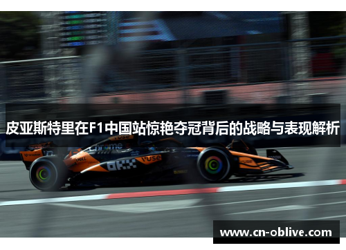 皮亚斯特里在F1中国站惊艳夺冠背后的战略与表现解析