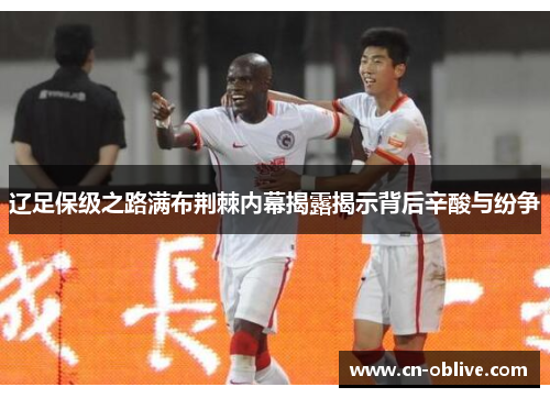 辽足保级之路满布荆棘内幕揭露揭示背后辛酸与纷争