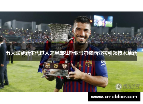 五大联赛新生代过人之星库杜斯亚马尔穆西亚拉引领技术革新