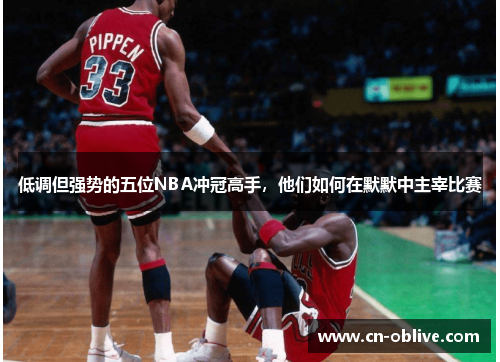 低调但强势的五位NBA冲冠高手，他们如何在默默中主宰比赛